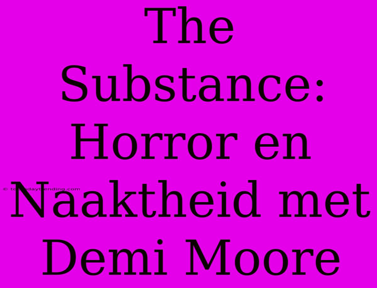 The Substance: Horror En Naaktheid Met Demi Moore