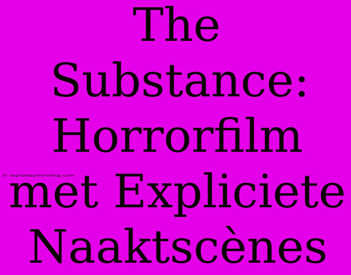 The Substance: Horrorfilm Met Expliciete Naaktscènes