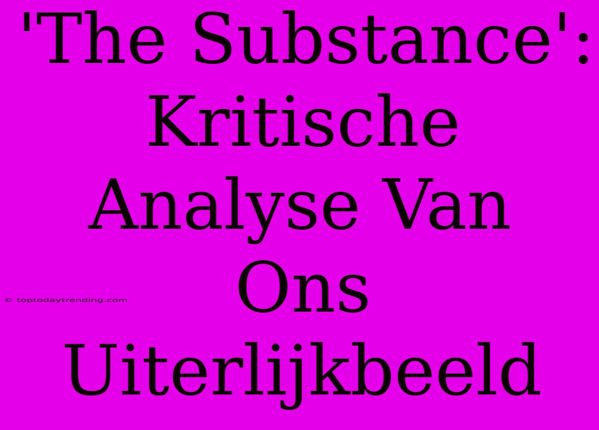 'The Substance': Kritische Analyse Van Ons Uiterlijkbeeld