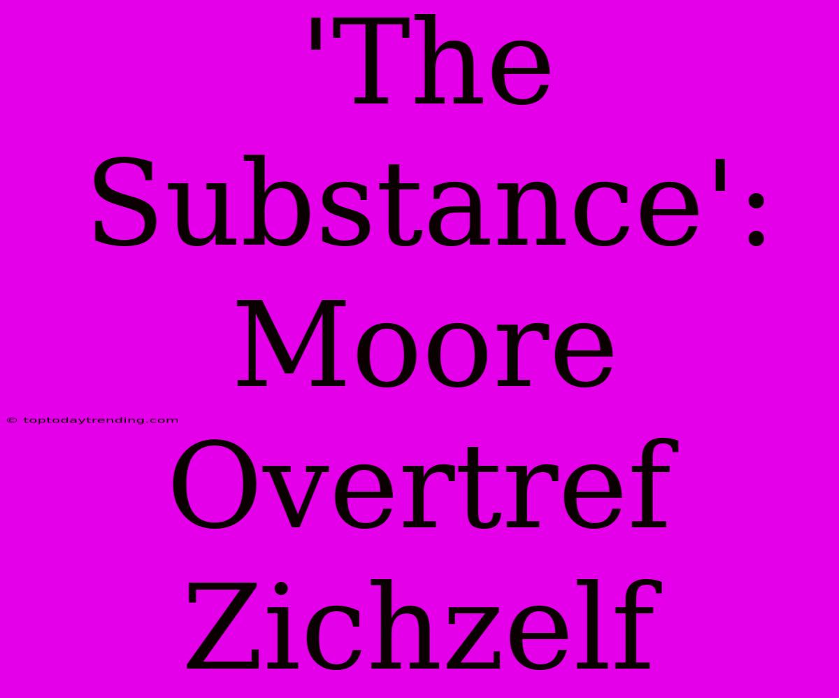 'The Substance': Moore Overtref Zichzelf