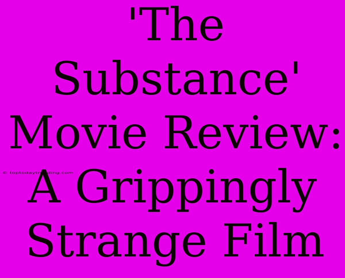 'The Substance' Movie Review:  A Grippingly Strange Film