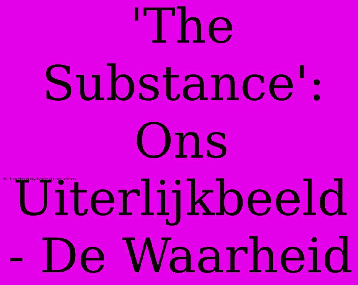 'The Substance': Ons Uiterlijkbeeld - De Waarheid