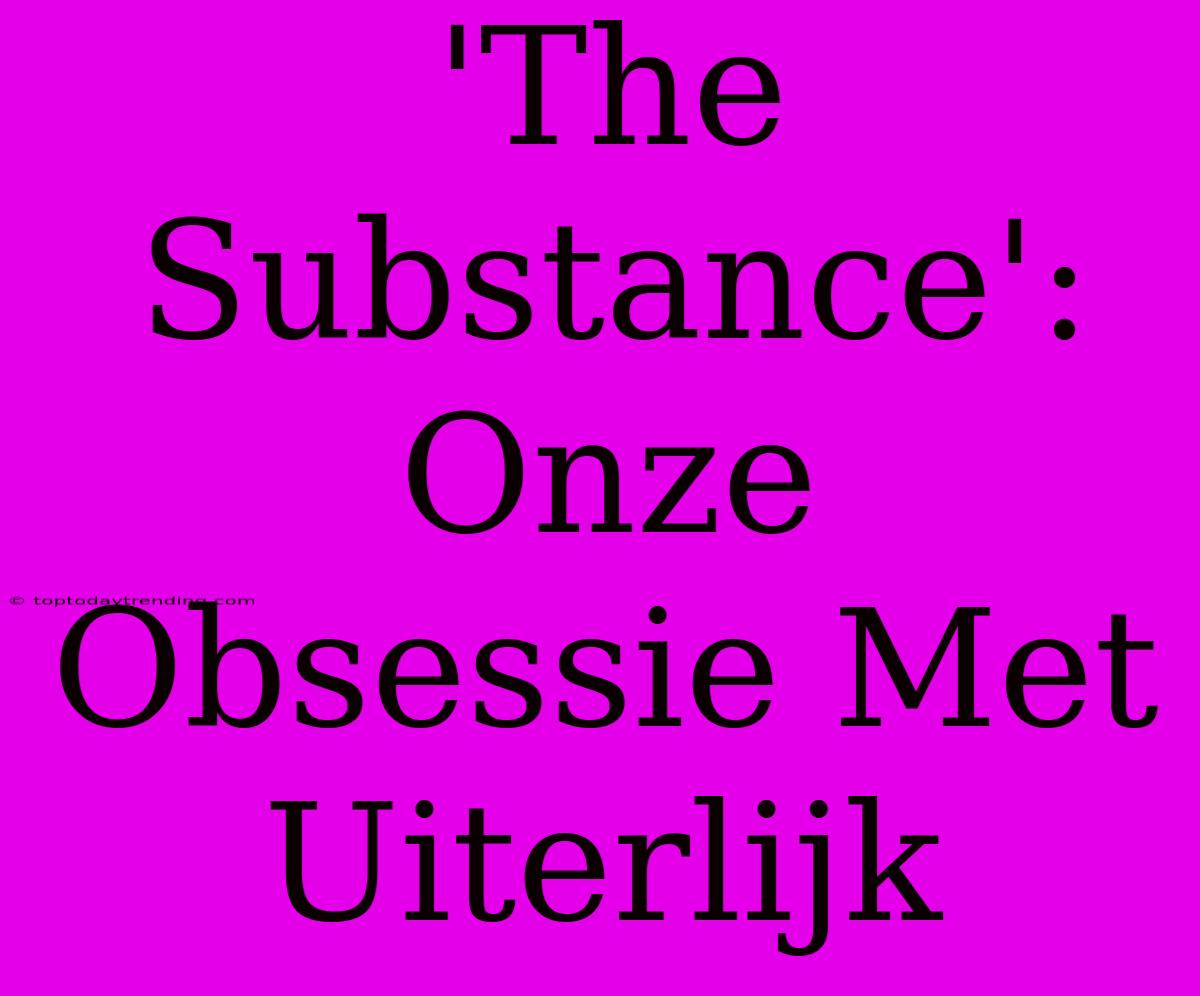 'The Substance': Onze Obsessie Met Uiterlijk