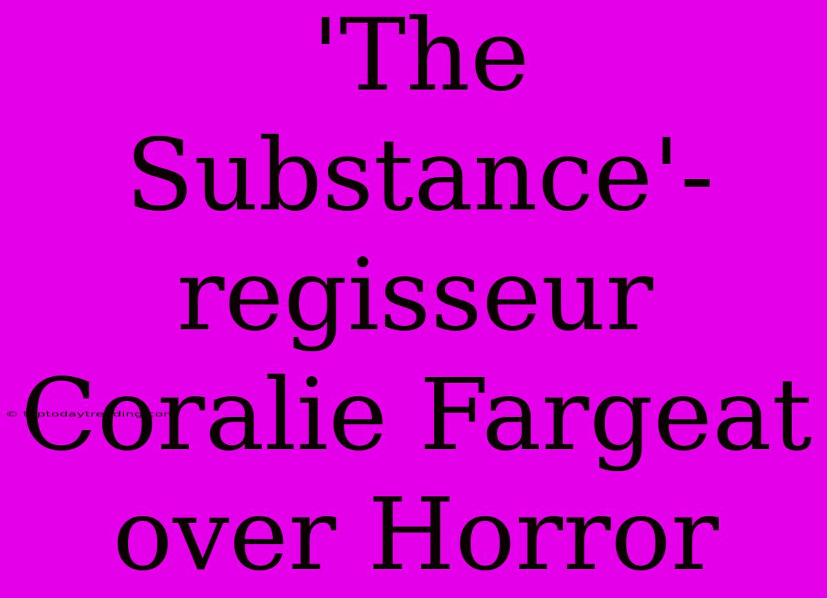 'The Substance'-regisseur Coralie Fargeat Over Horror