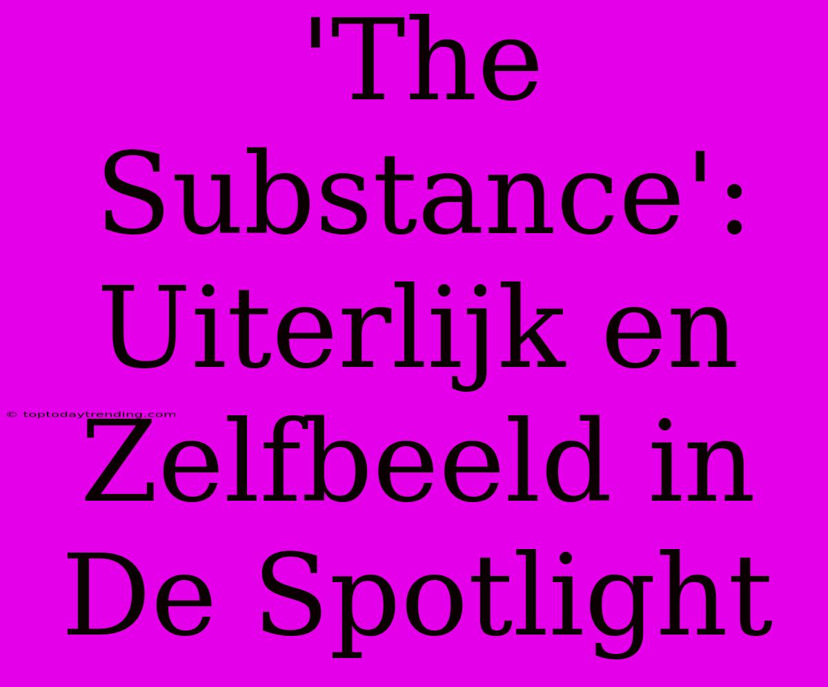 'The Substance': Uiterlijk En Zelfbeeld In De Spotlight