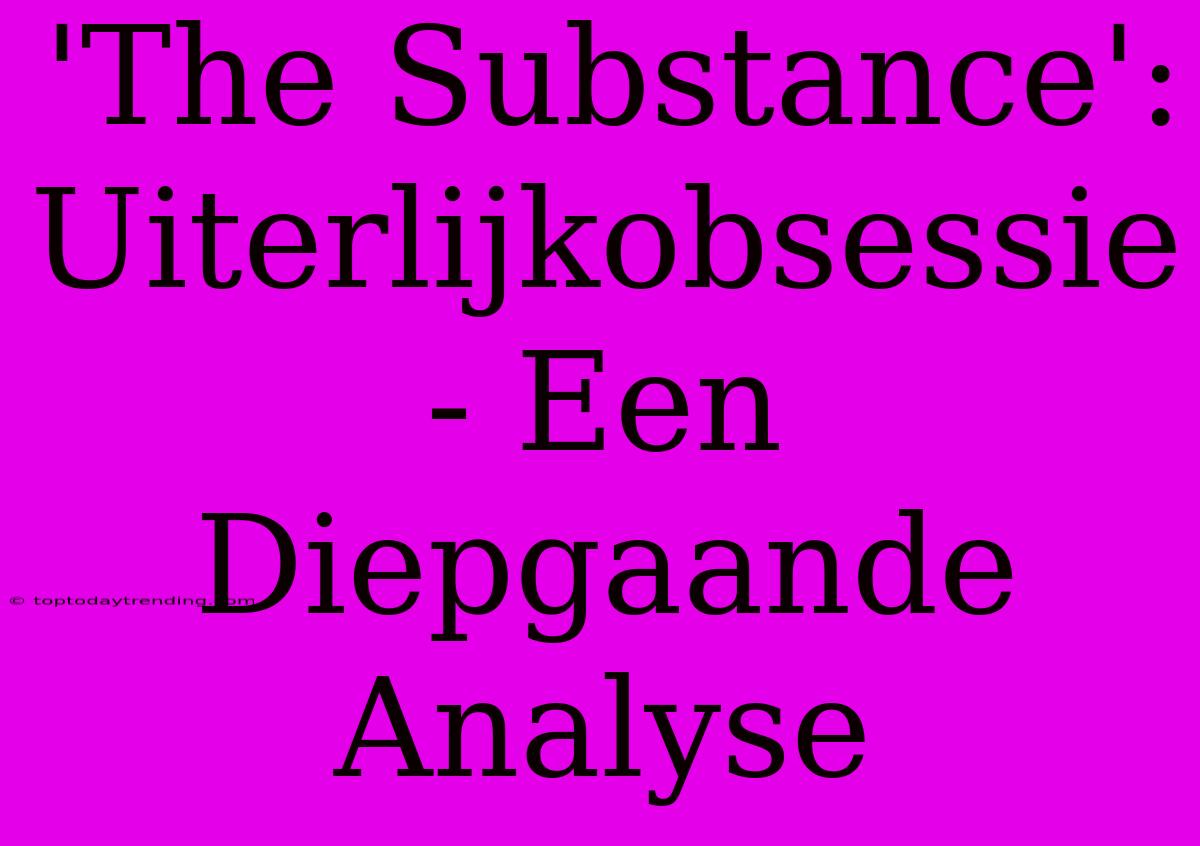 'The Substance': Uiterlijkobsessie - Een Diepgaande Analyse