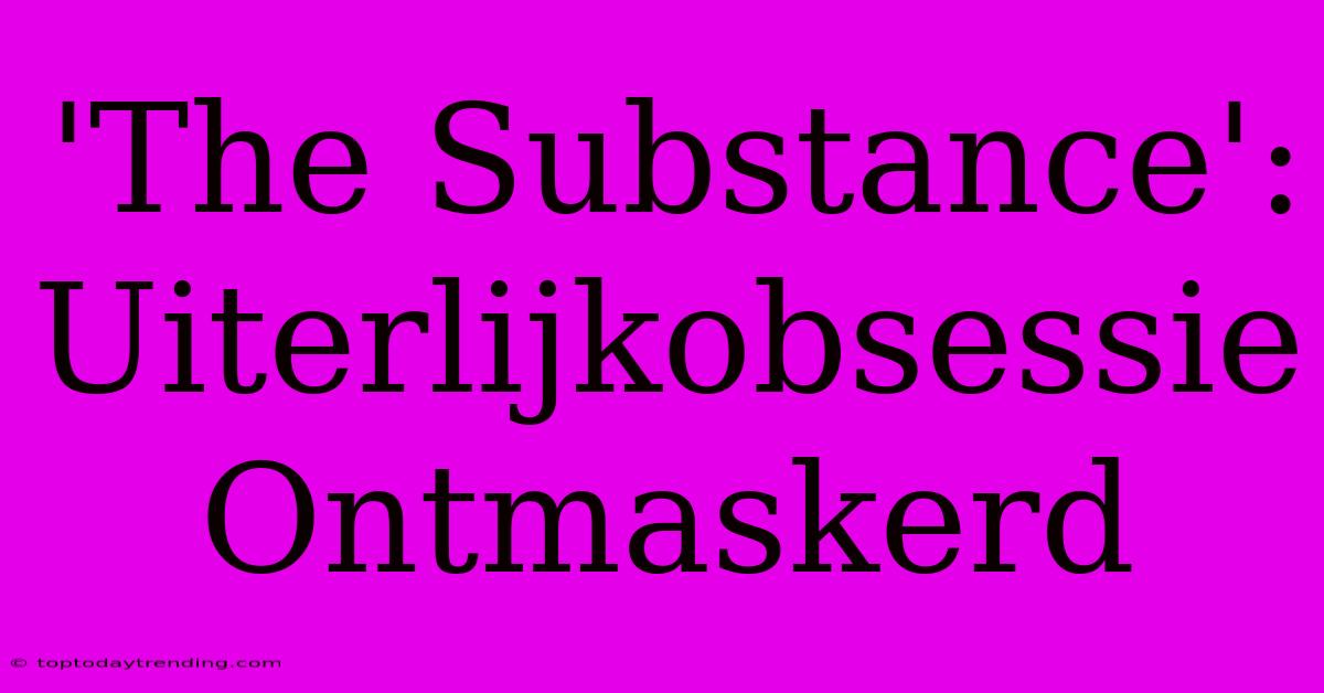 'The Substance': Uiterlijkobsessie Ontmaskerd