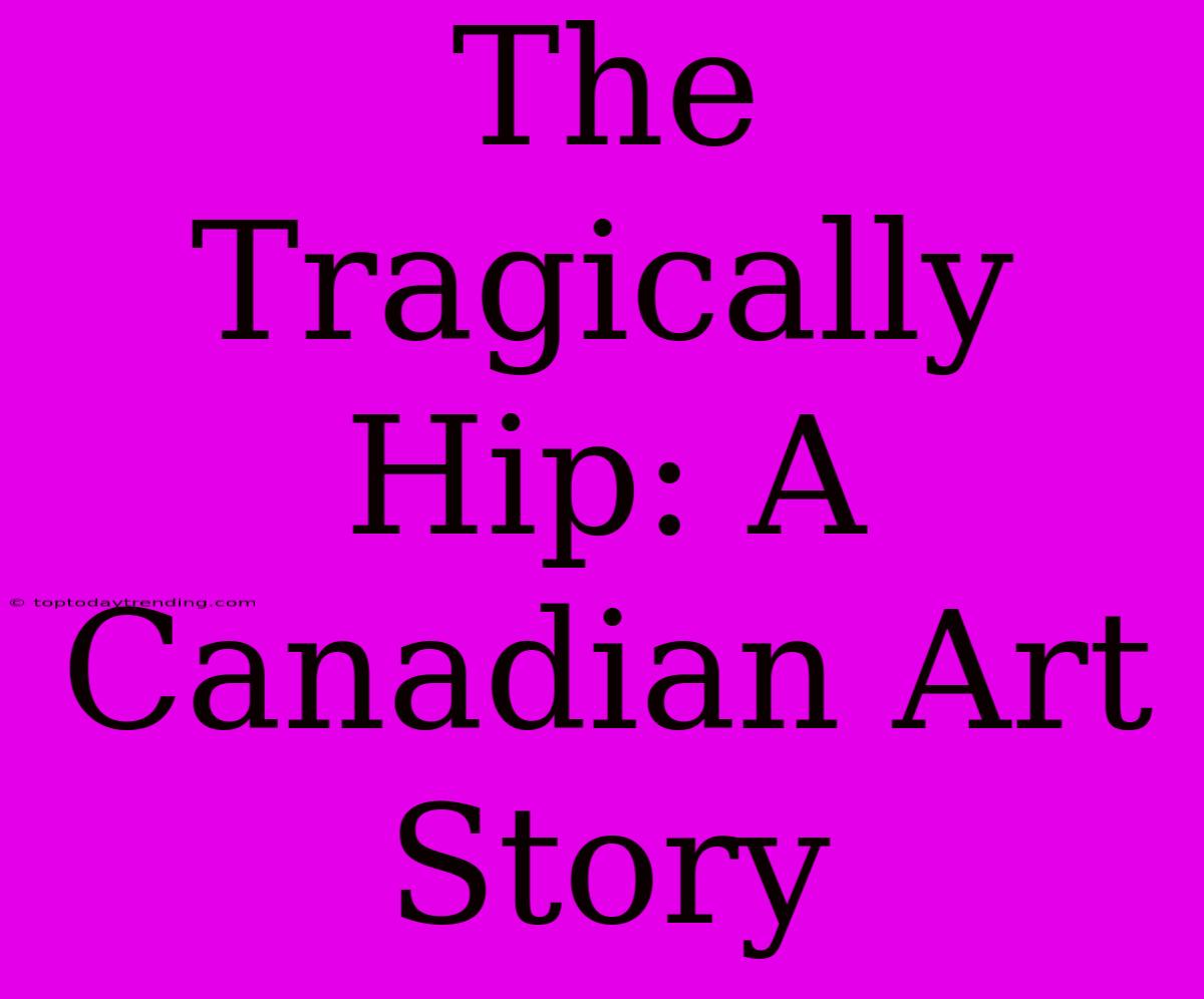 The Tragically Hip: A Canadian Art Story