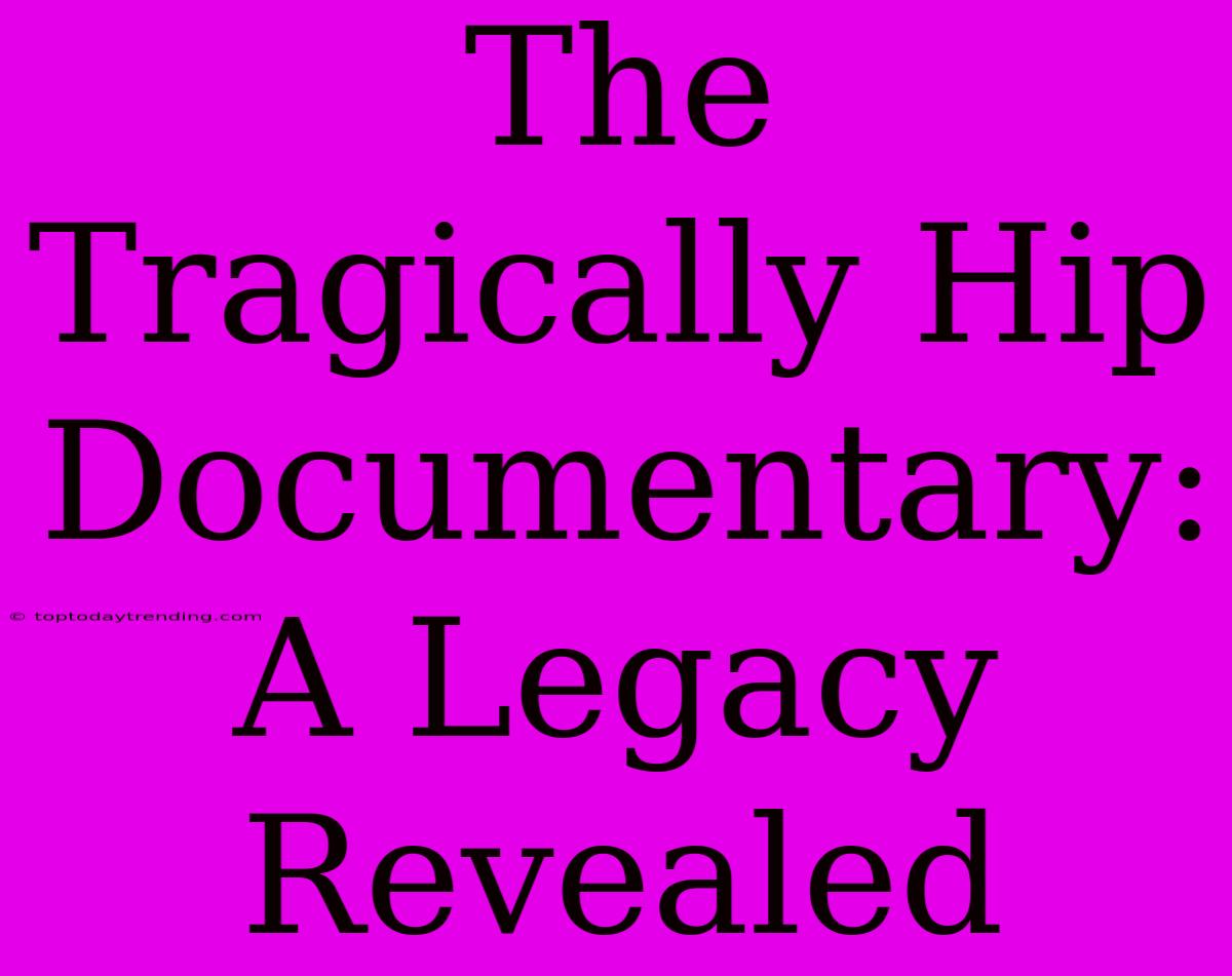 The Tragically Hip Documentary: A Legacy Revealed