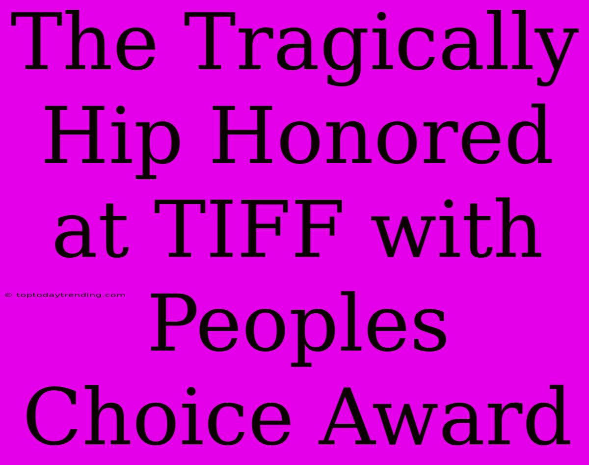 The Tragically Hip Honored At TIFF With Peoples Choice Award