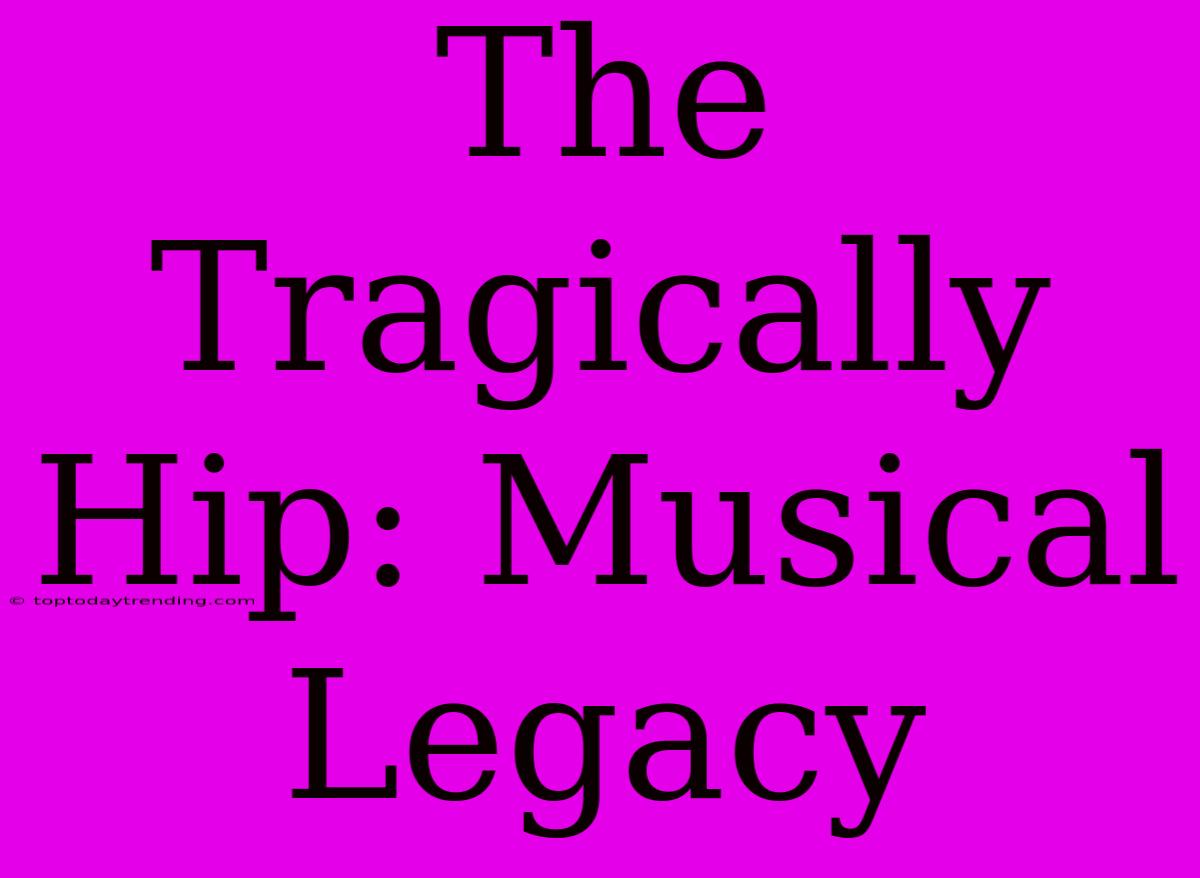 The Tragically Hip: Musical Legacy