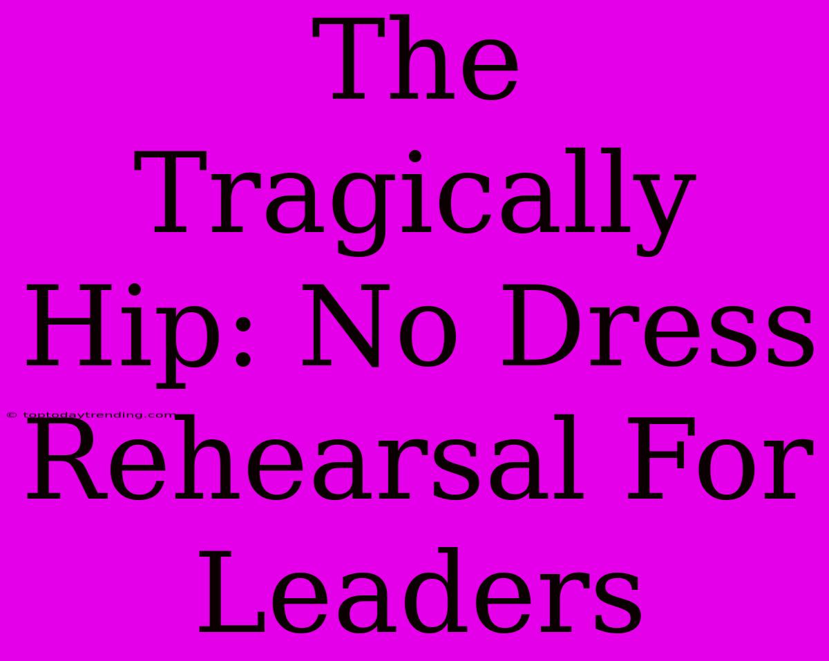 The Tragically Hip: No Dress Rehearsal For Leaders