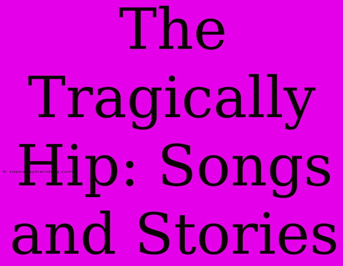 The Tragically Hip: Songs And Stories