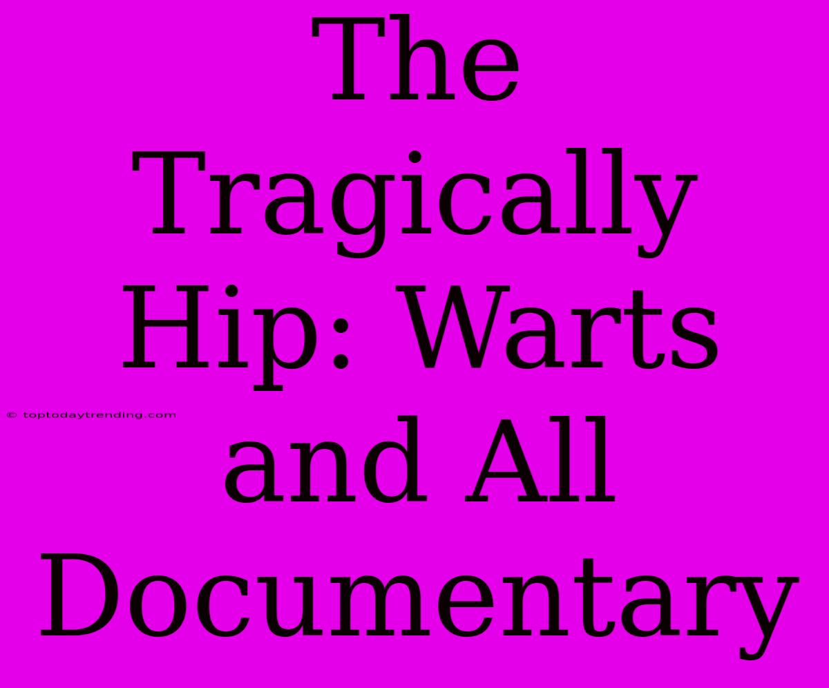 The Tragically Hip: Warts And All Documentary