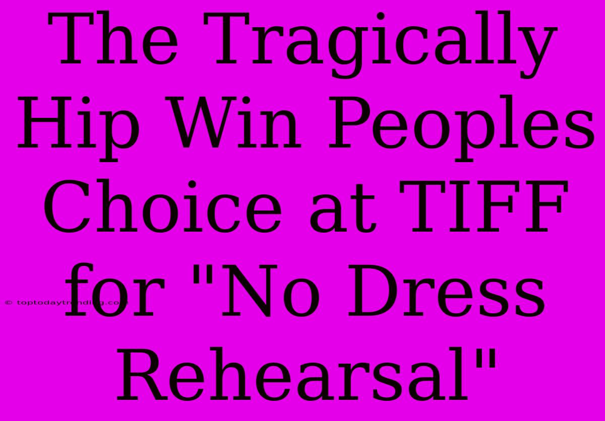 The Tragically Hip Win Peoples Choice At TIFF For 