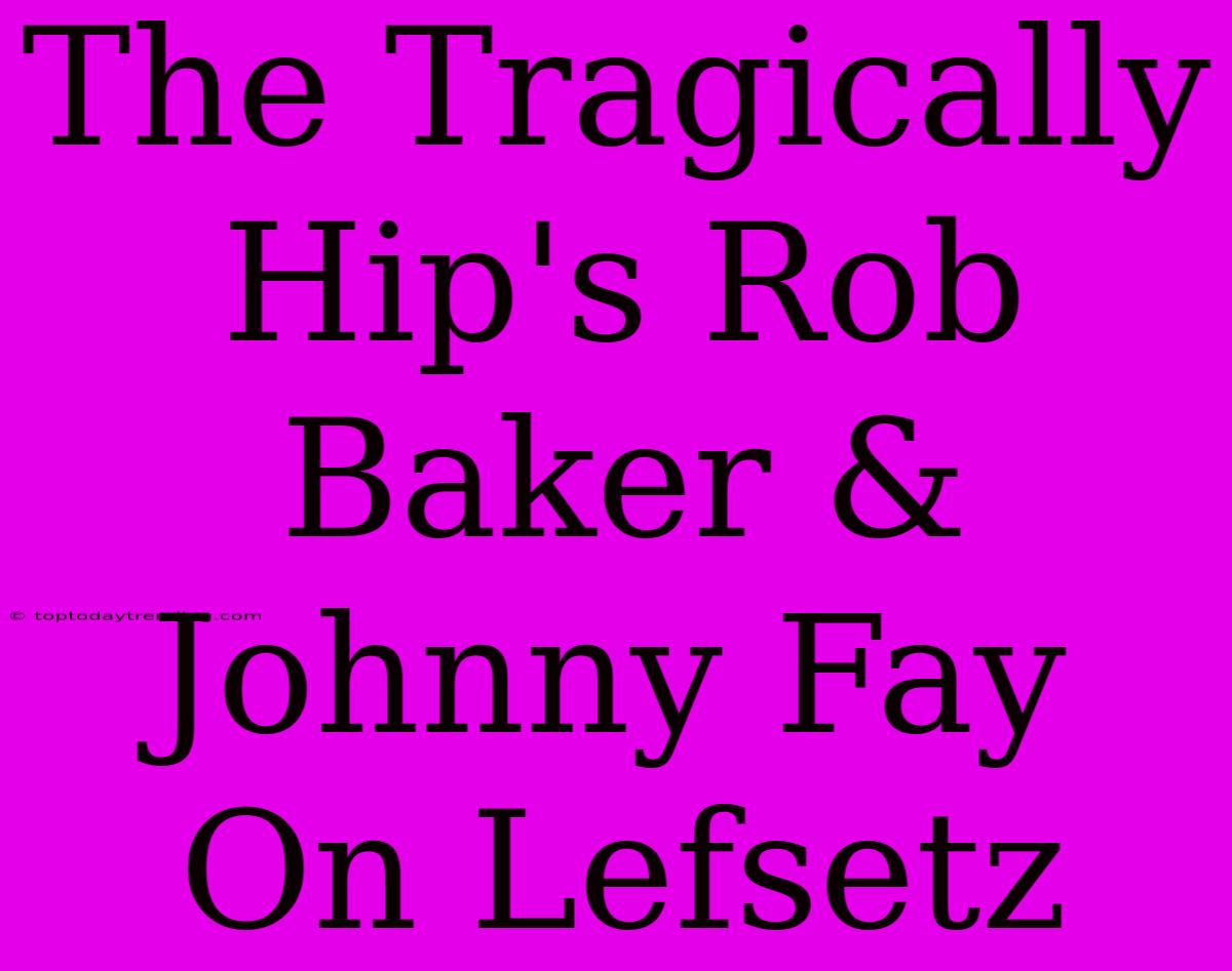 The Tragically Hip's Rob Baker & Johnny Fay On Lefsetz