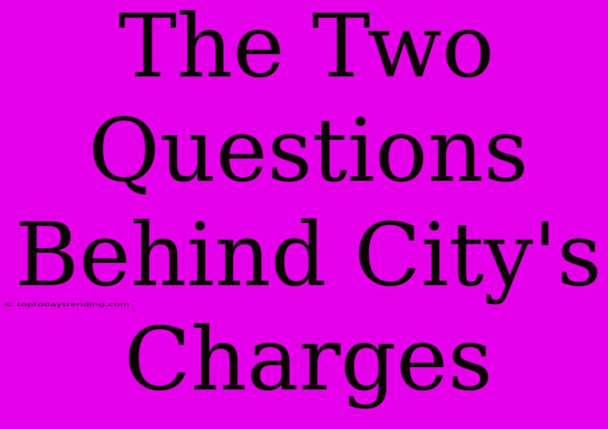 The Two Questions Behind City's Charges