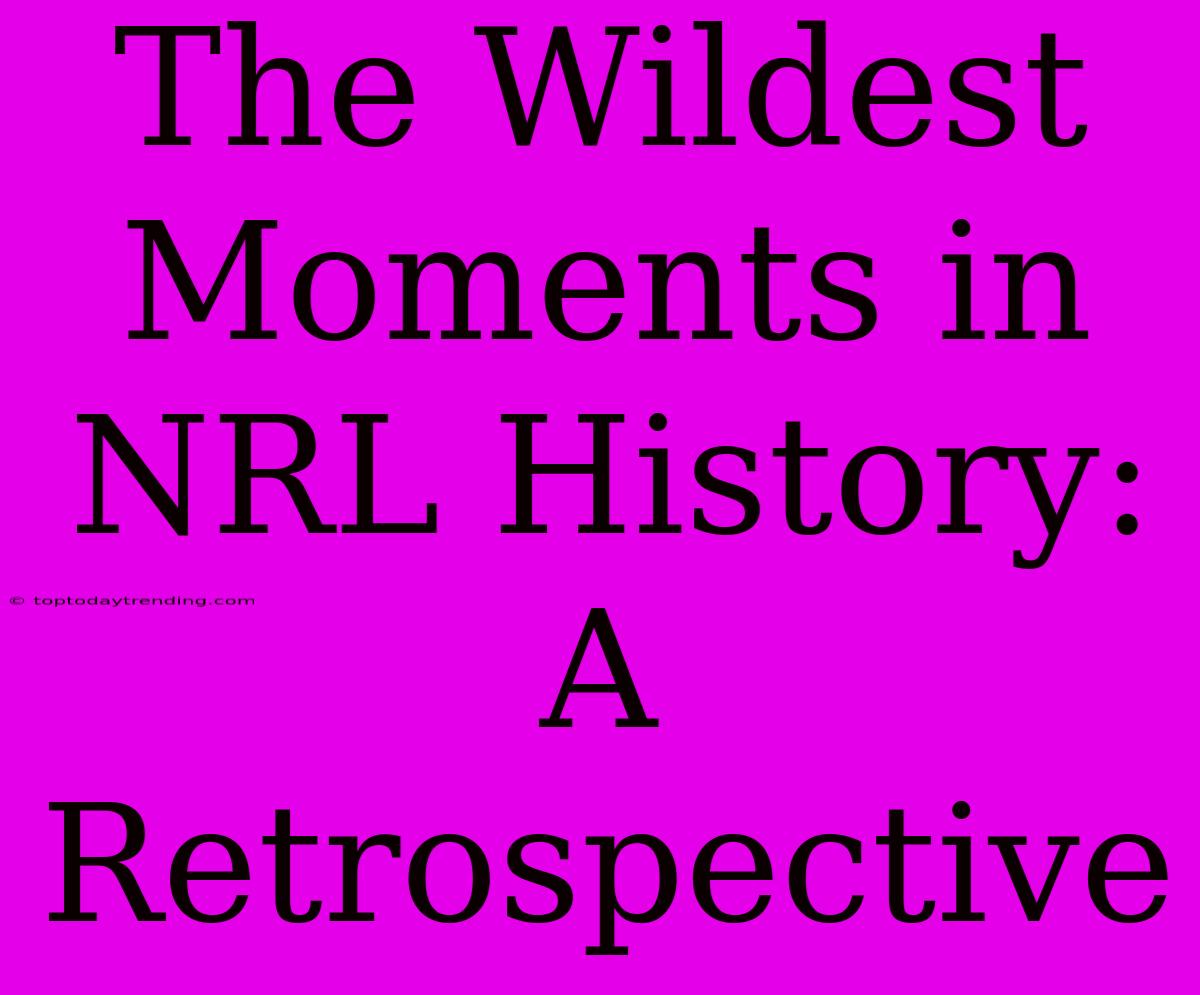 The Wildest Moments In NRL History: A Retrospective