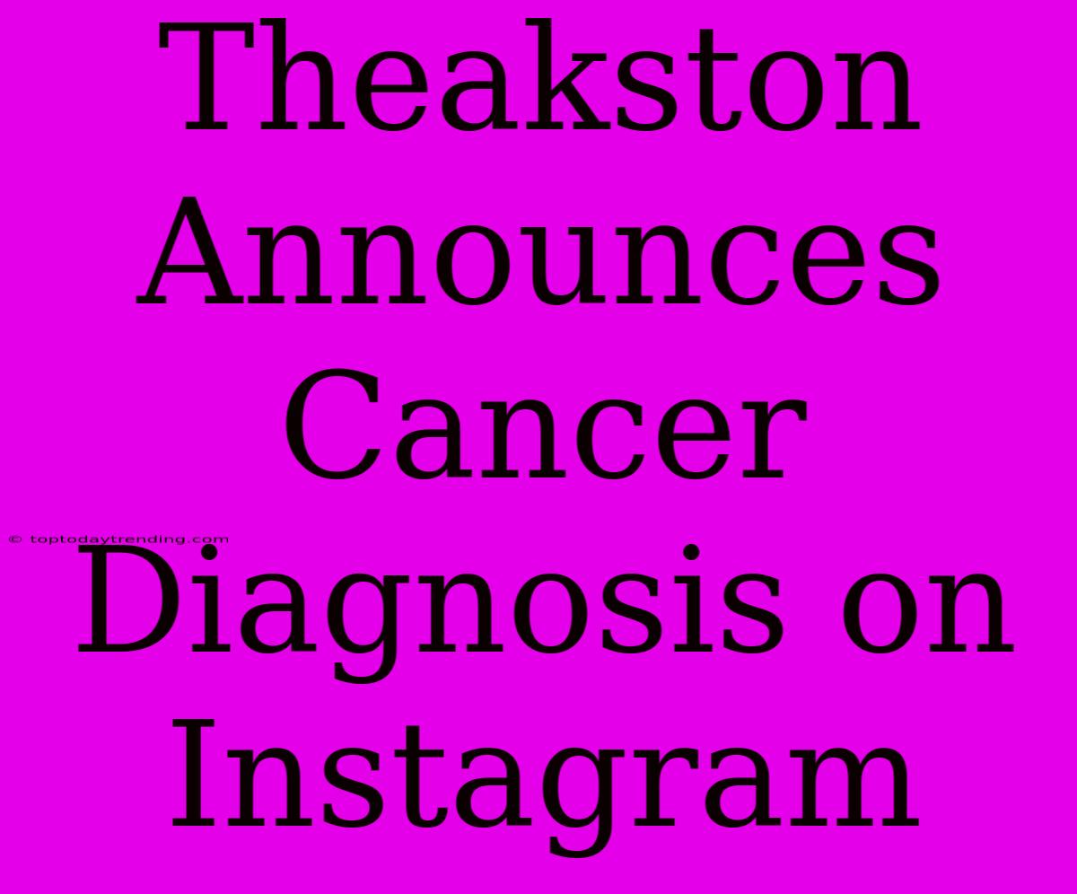 Theakston Announces Cancer Diagnosis On Instagram