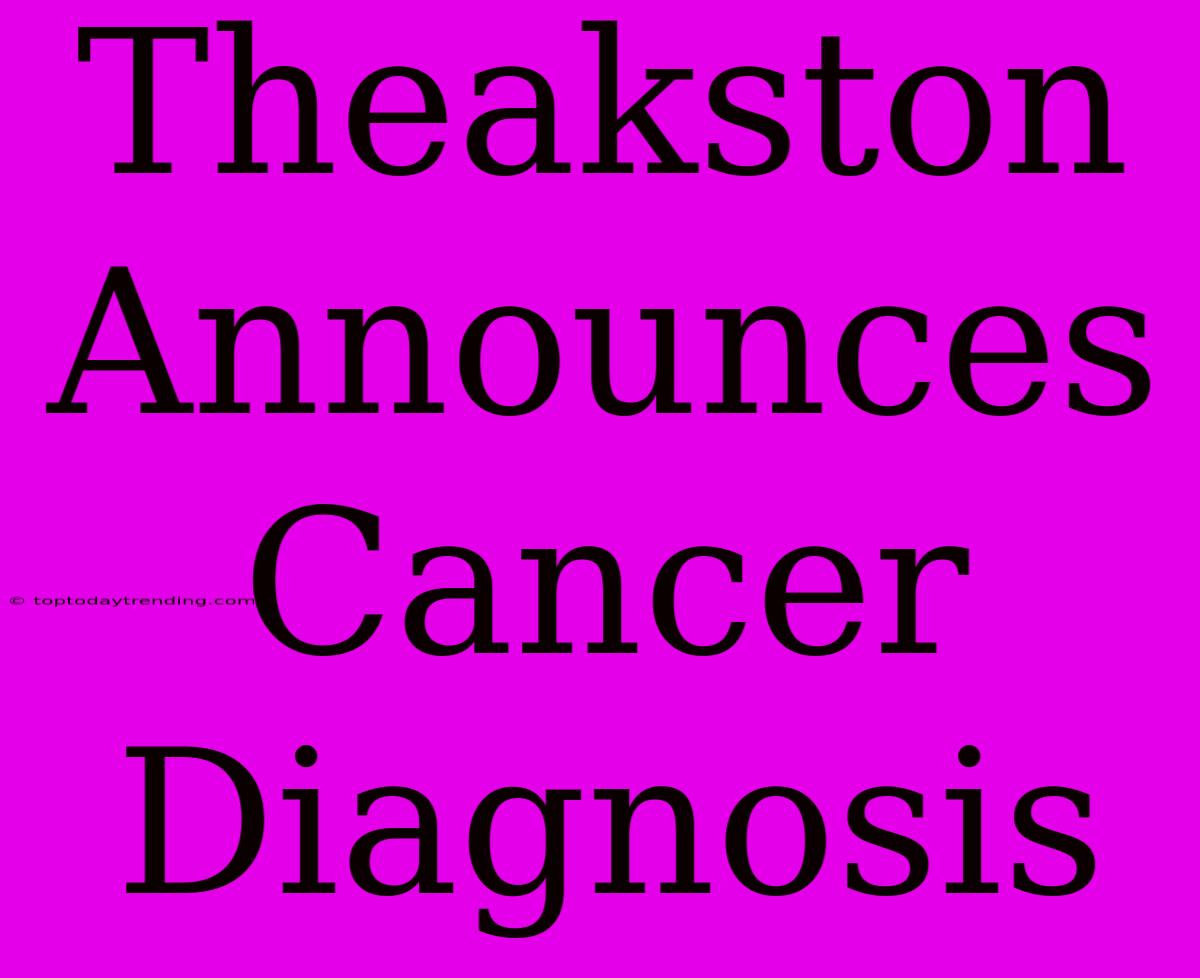 Theakston Announces Cancer Diagnosis