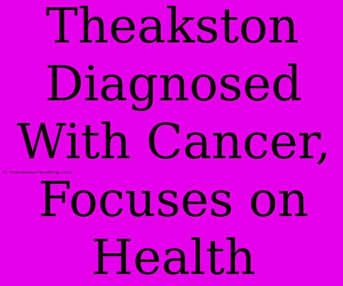 Theakston Diagnosed With Cancer, Focuses On Health