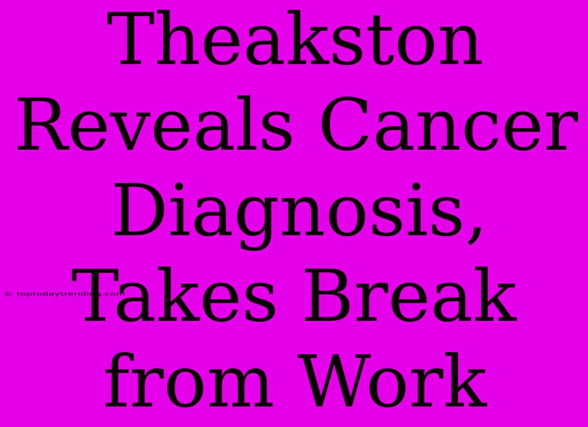 Theakston Reveals Cancer Diagnosis, Takes Break From Work