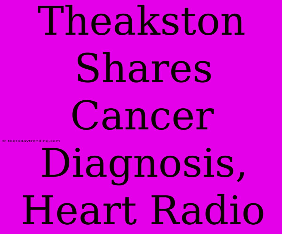 Theakston Shares Cancer Diagnosis, Heart Radio