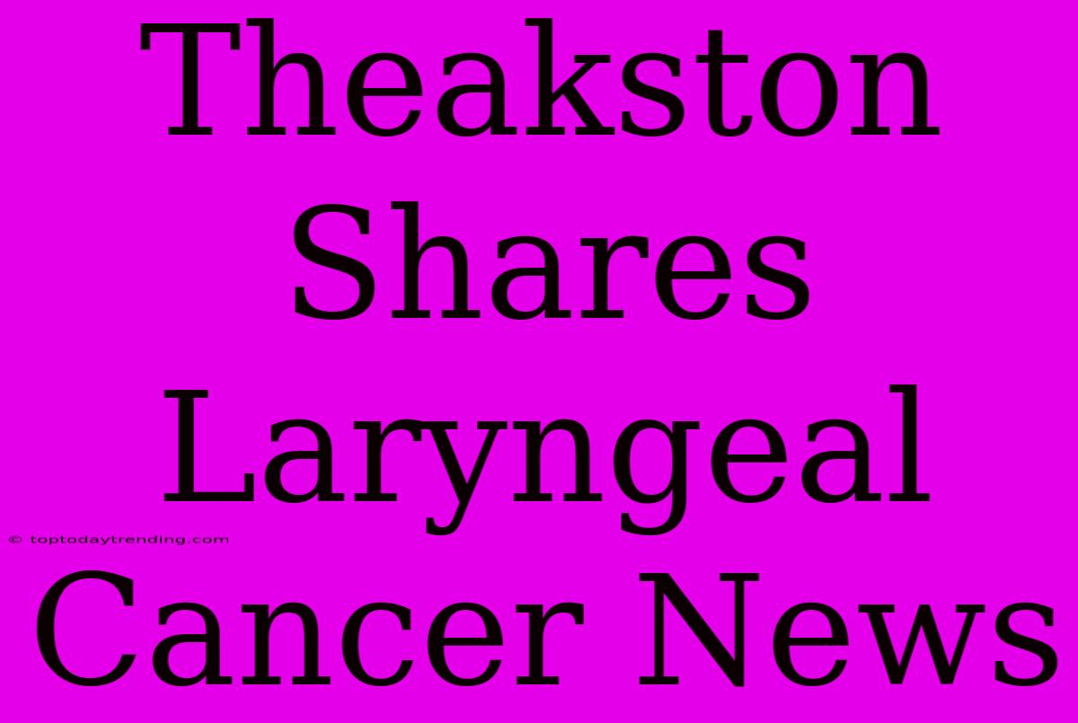 Theakston Shares Laryngeal Cancer News