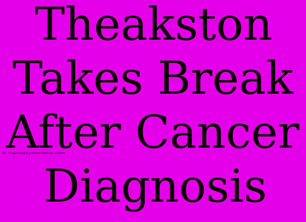 Theakston Takes Break After Cancer Diagnosis