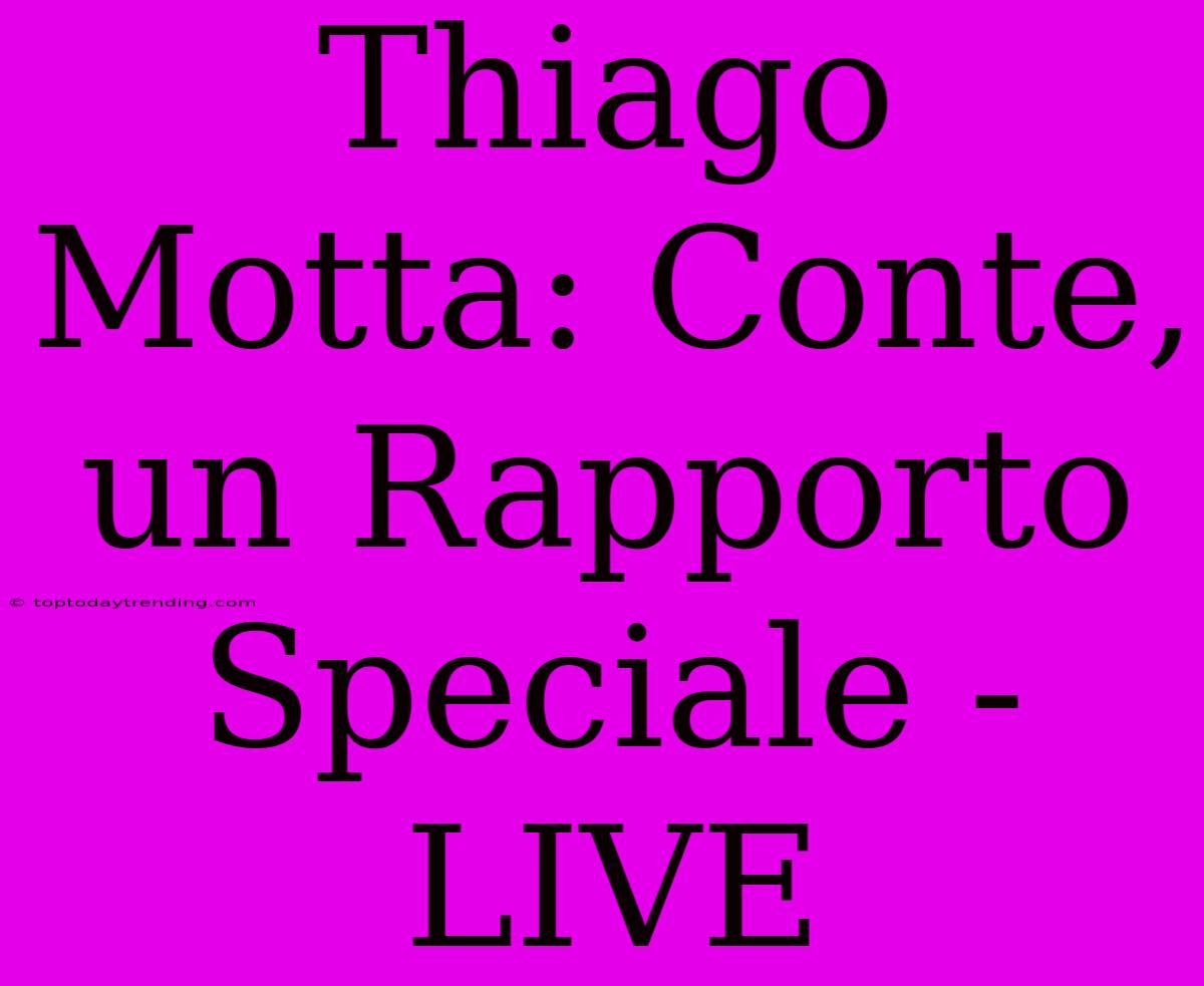 Thiago Motta: Conte, Un Rapporto Speciale - LIVE