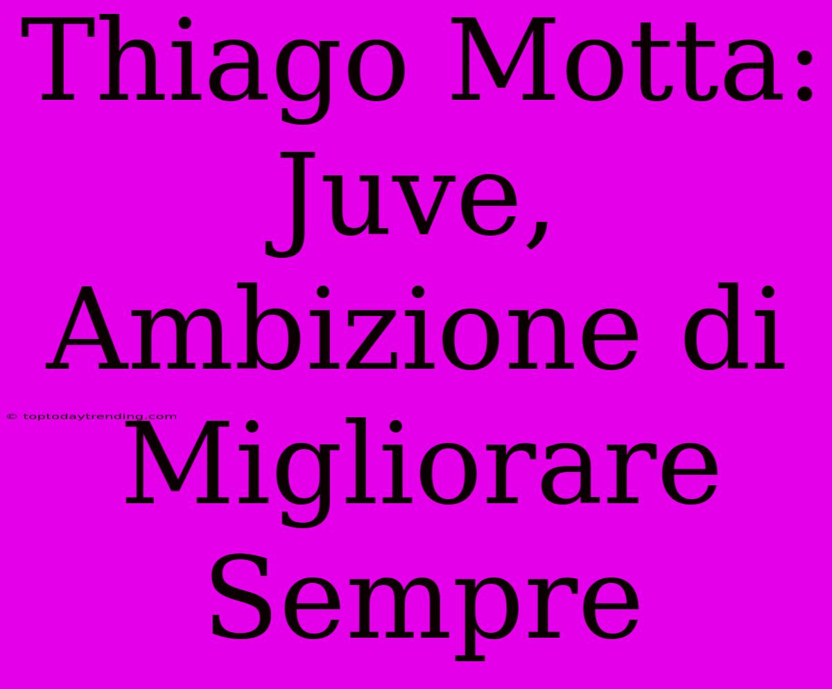 Thiago Motta: Juve, Ambizione Di Migliorare Sempre