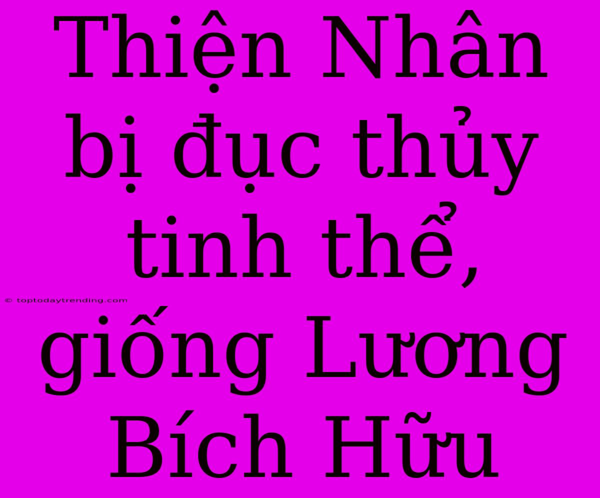 Thiện Nhân Bị Đục Thủy Tinh Thể, Giống Lương Bích Hữu