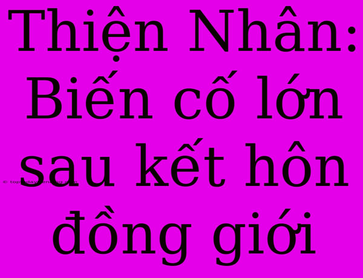 Thiện Nhân: Biến Cố Lớn Sau Kết Hôn Đồng Giới