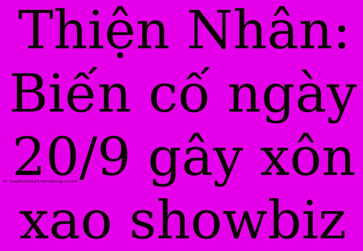 Thiện Nhân:  Biến Cố Ngày 20/9 Gây Xôn Xao Showbiz