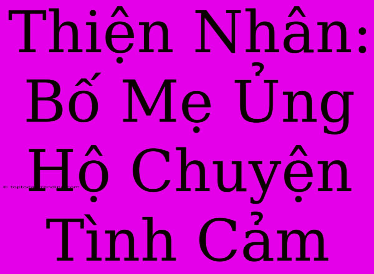 Thiện Nhân: Bố Mẹ Ủng Hộ Chuyện Tình Cảm