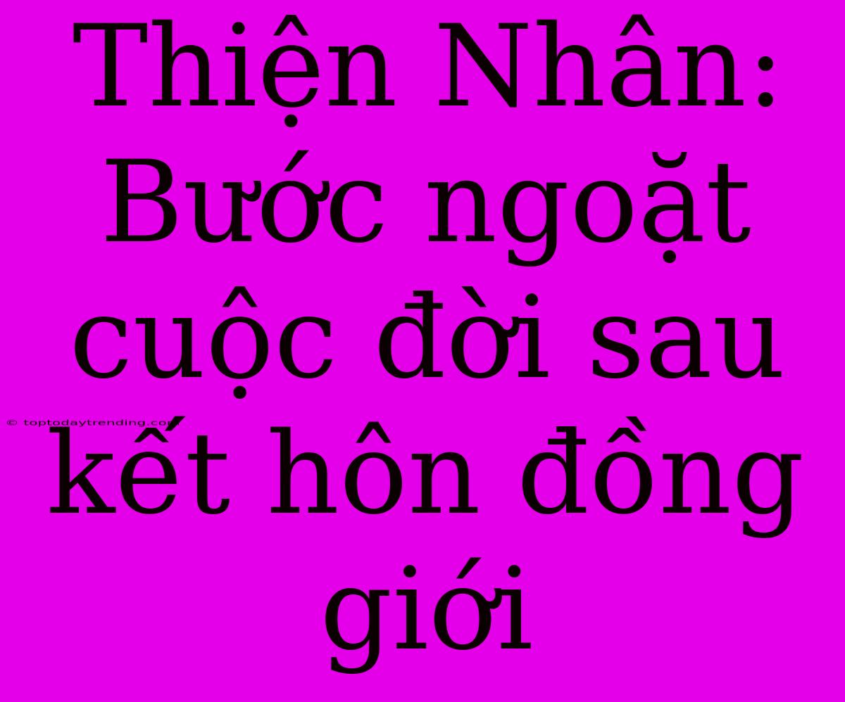 Thiện Nhân: Bước Ngoặt Cuộc Đời Sau Kết Hôn Đồng Giới