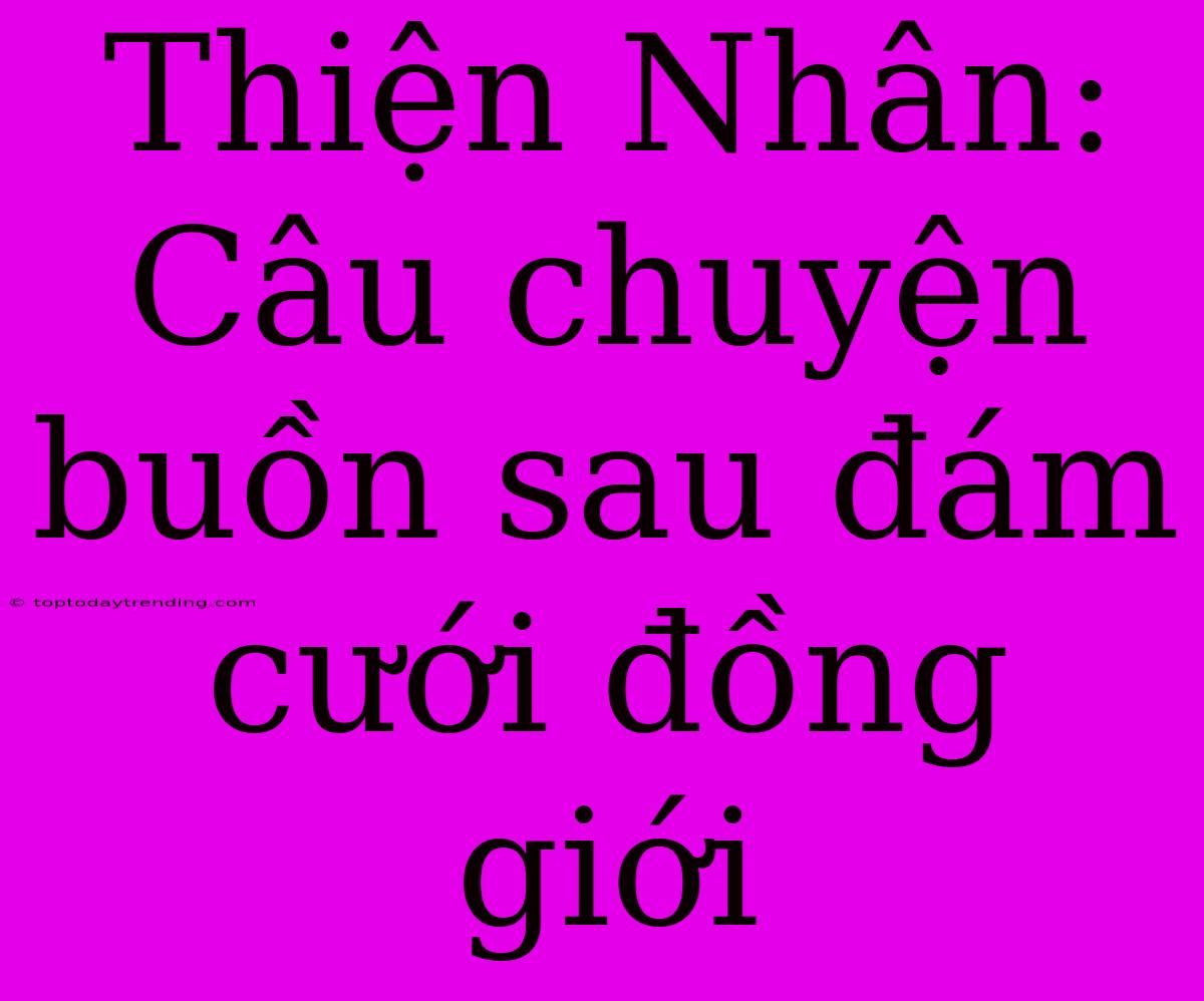 Thiện Nhân: Câu Chuyện Buồn Sau Đám Cưới Đồng Giới