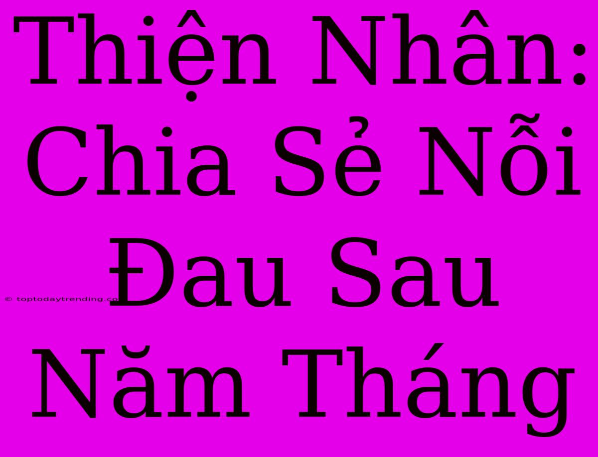 Thiện Nhân: Chia Sẻ Nỗi Đau Sau Năm Tháng