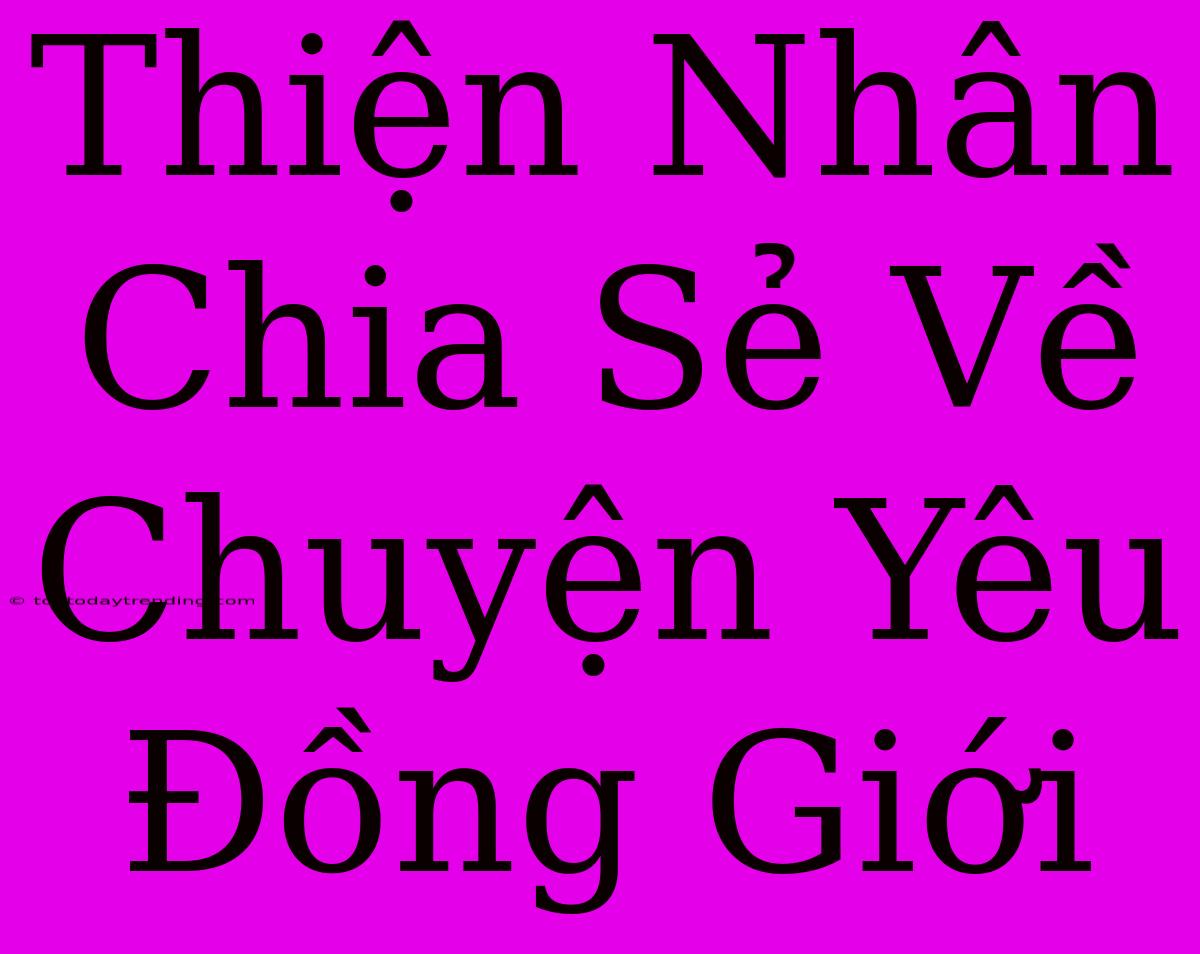 Thiện Nhân Chia Sẻ Về Chuyện Yêu Đồng Giới