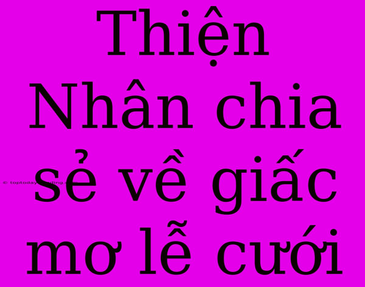 Thiện Nhân Chia Sẻ Về Giấc Mơ Lễ Cưới