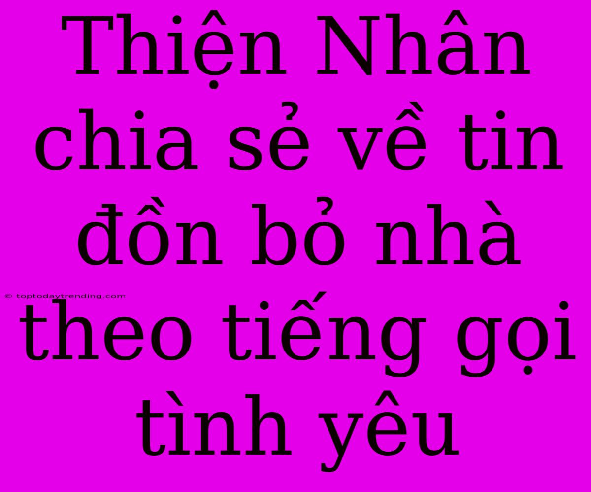 Thiện Nhân Chia Sẻ Về Tin Đồn Bỏ Nhà Theo Tiếng Gọi Tình Yêu