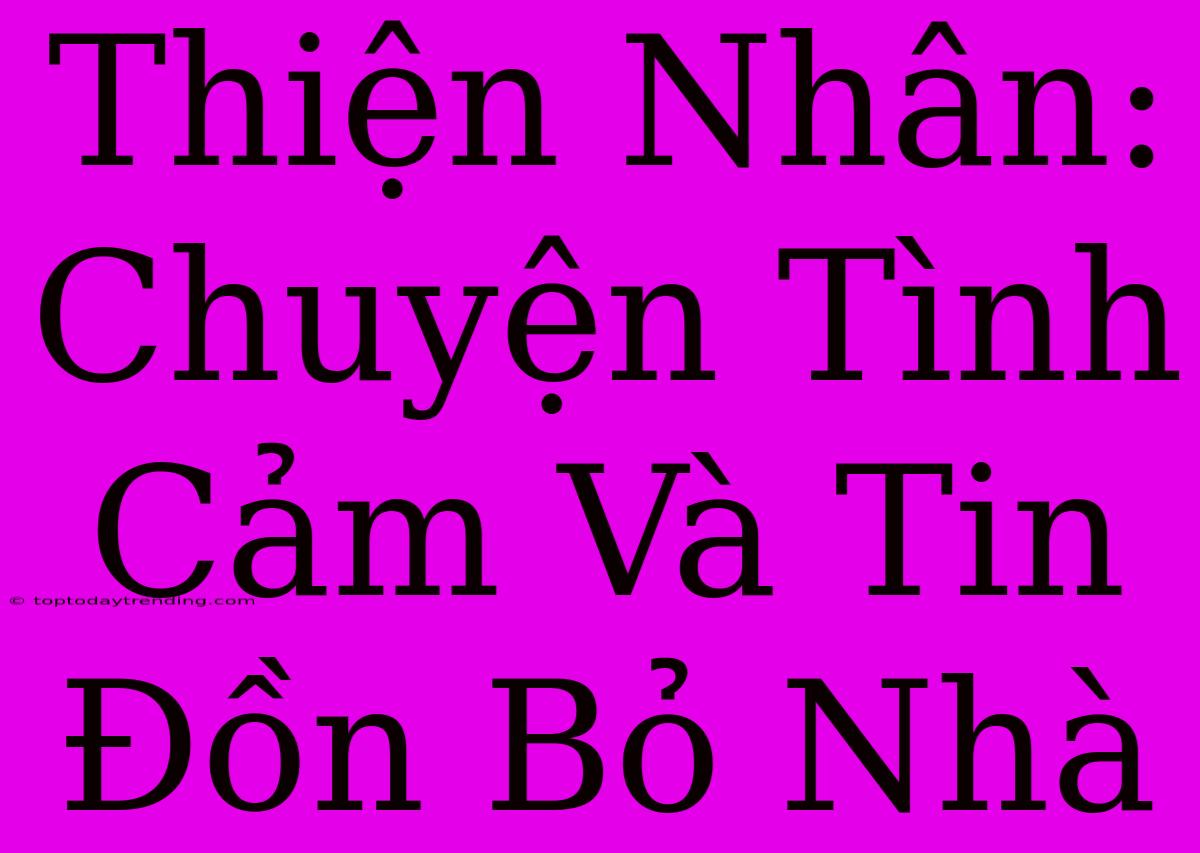 Thiện Nhân: Chuyện Tình Cảm Và Tin Đồn Bỏ Nhà