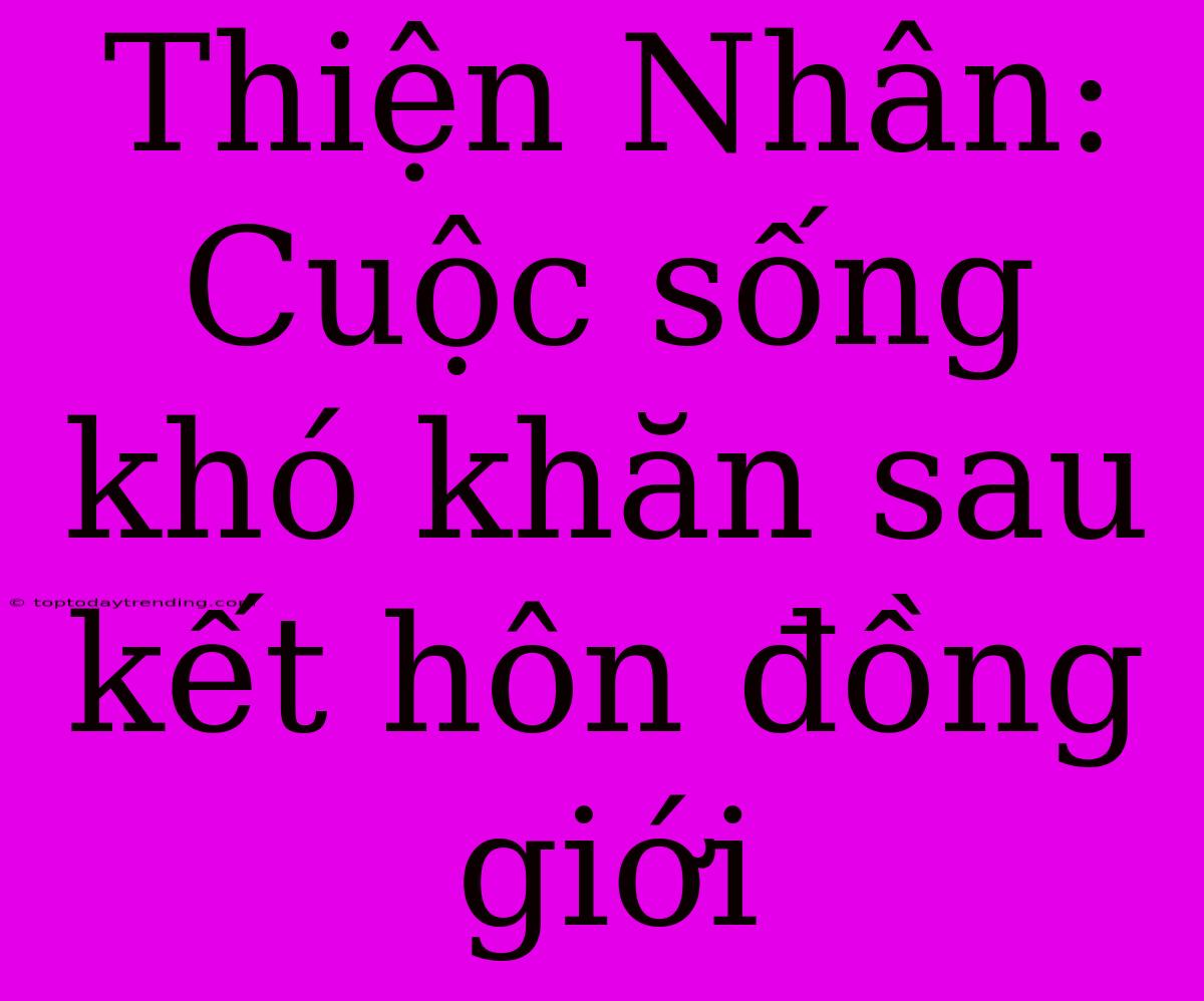 Thiện Nhân: Cuộc Sống Khó Khăn Sau Kết Hôn Đồng Giới