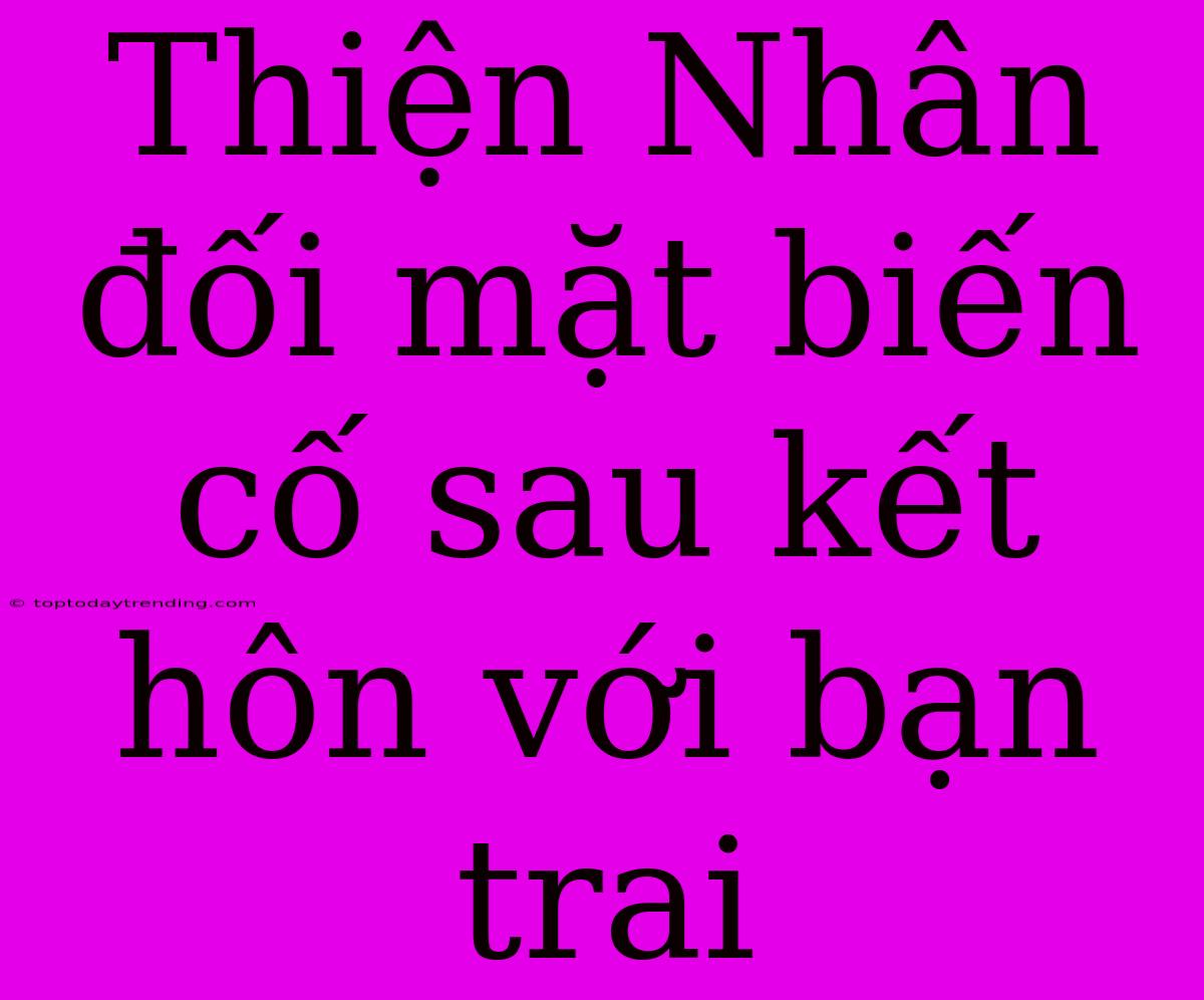 Thiện Nhân Đối Mặt Biến Cố Sau Kết Hôn Với Bạn Trai