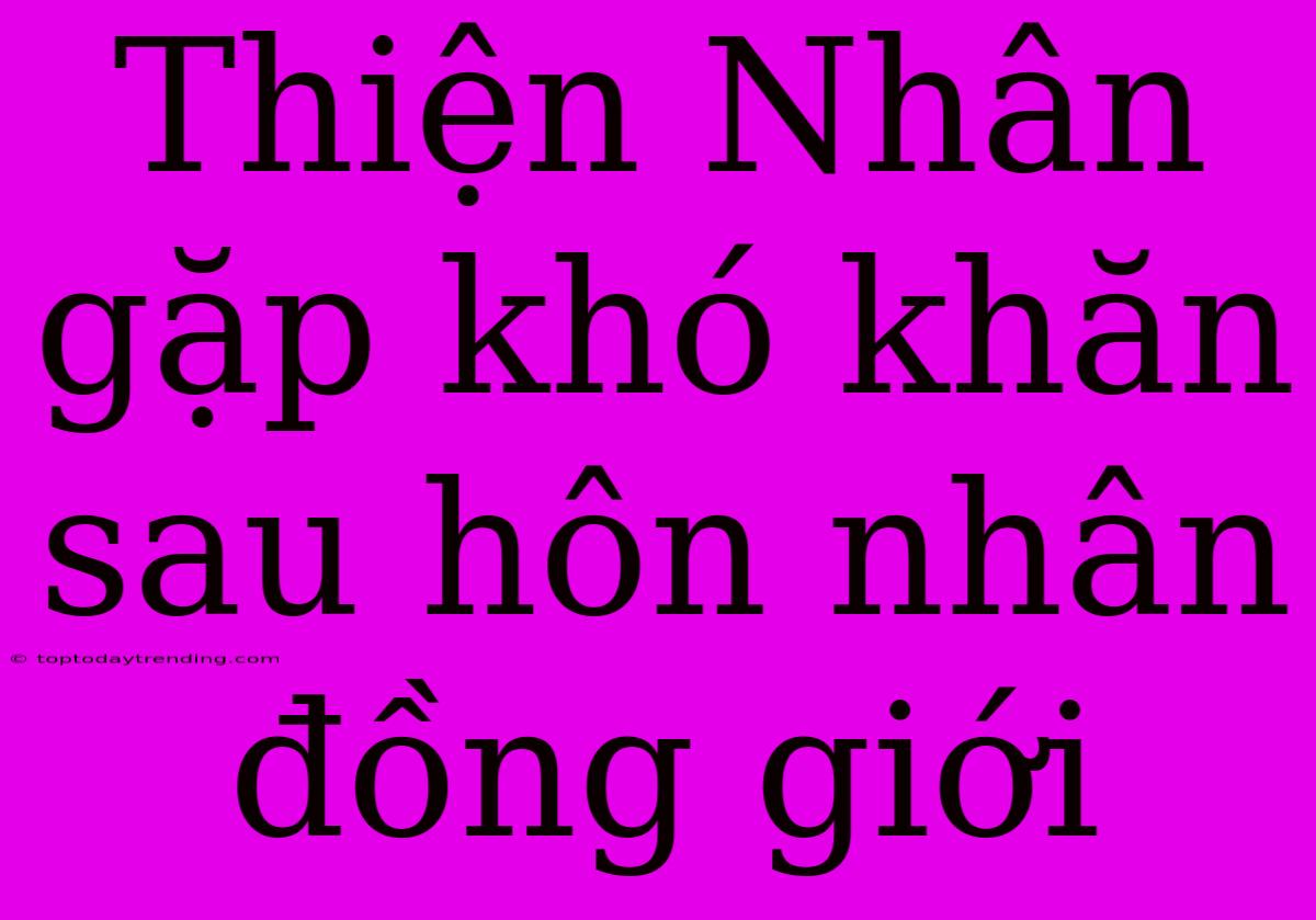 Thiện Nhân Gặp Khó Khăn Sau Hôn Nhân Đồng Giới