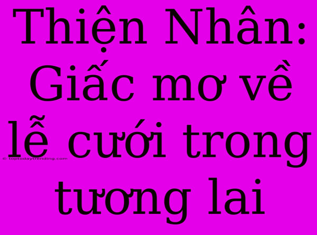 Thiện Nhân: Giấc Mơ Về Lễ Cưới Trong Tương Lai