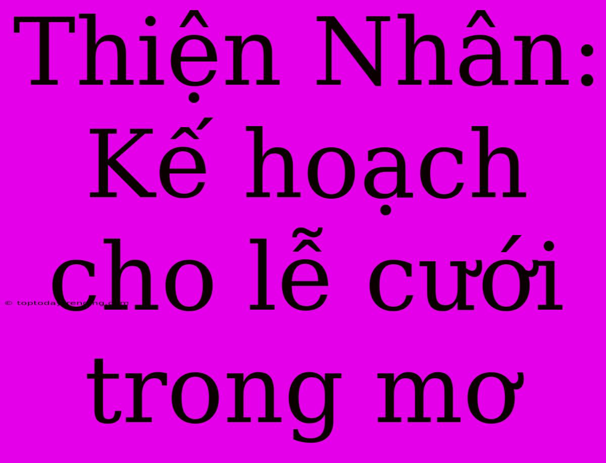 Thiện Nhân: Kế Hoạch Cho Lễ Cưới Trong Mơ