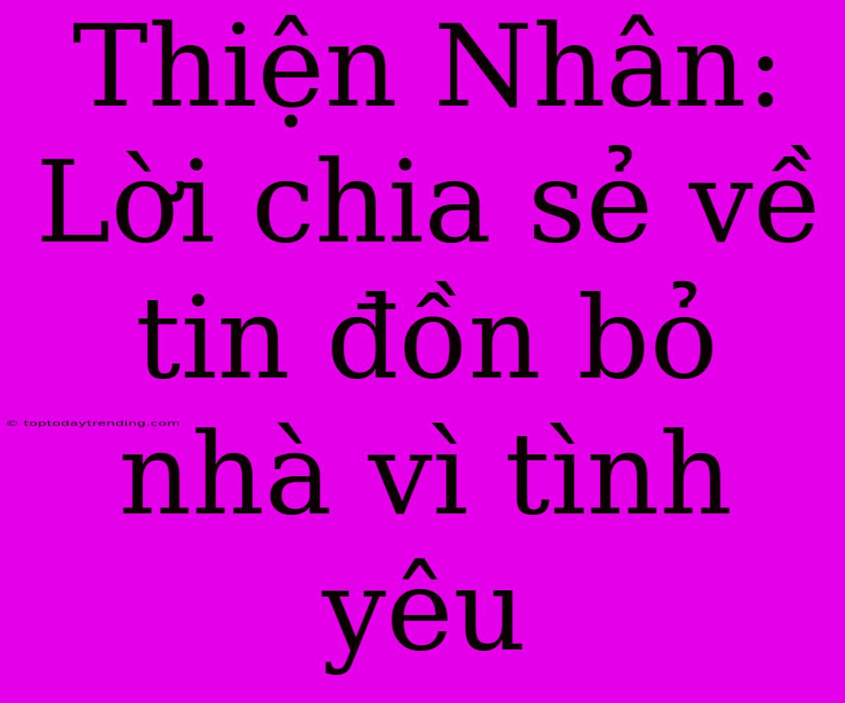 Thiện Nhân: Lời Chia Sẻ Về Tin Đồn Bỏ Nhà Vì Tình Yêu