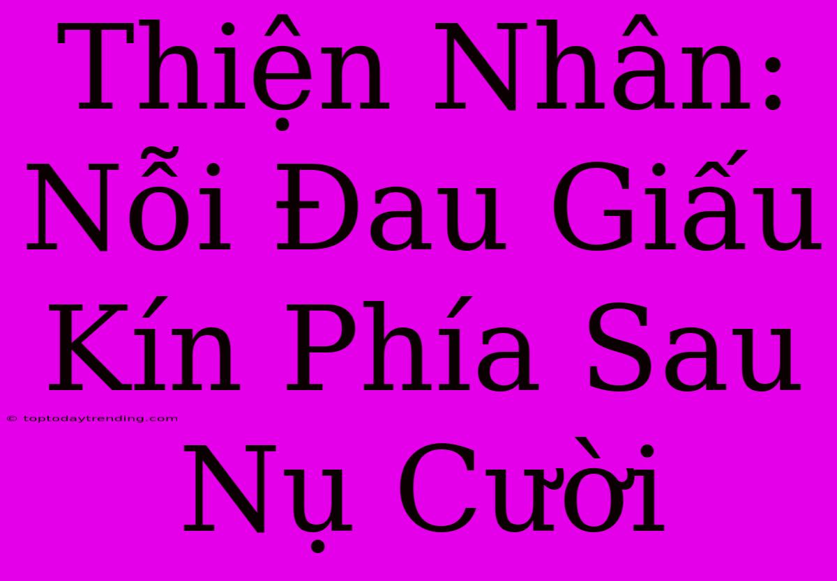 Thiện Nhân: Nỗi Đau Giấu Kín Phía Sau Nụ Cười