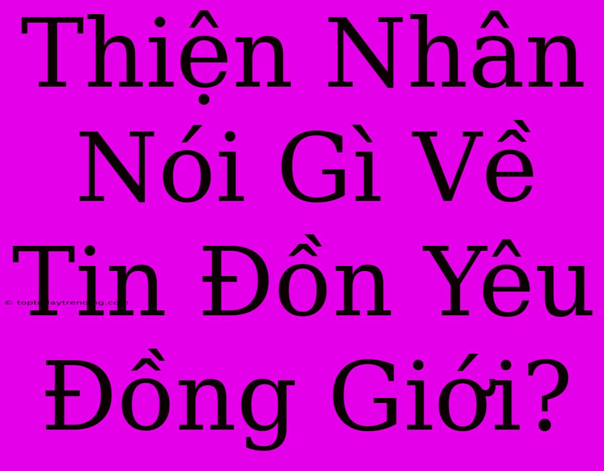 Thiện Nhân Nói Gì Về Tin Đồn Yêu Đồng Giới?